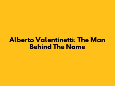 Alberto Valentinetti: The Man Behind The Name