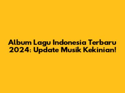 Album Lagu Indonesia Terbaru 2024: Update Musik Kekinian!
