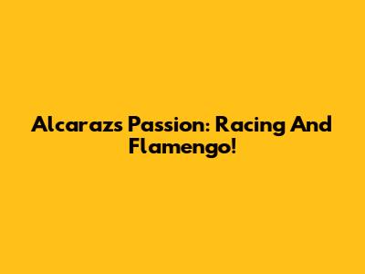 Alcaraz's Passion: Racing And Flamengo!