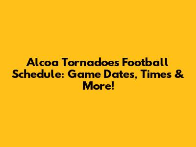 Alcoa Tornadoes Football Schedule: Game Dates, Times & More!