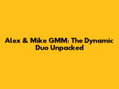 Alex & Mike GMM: The Dynamic Duo Unpacked