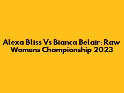 Alexa Bliss Vs Bianca Belair: Raw Women's Championship 2023