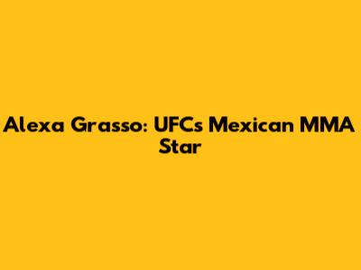 Alexa Grasso: UFC's Mexican MMA Star