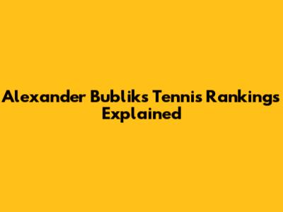 Alexander Bublik's Tennis Rankings Explained