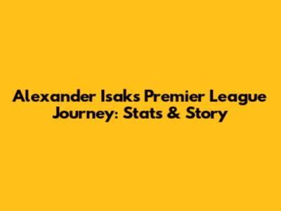 Alexander Isak's Premier League Journey: Stats & Story