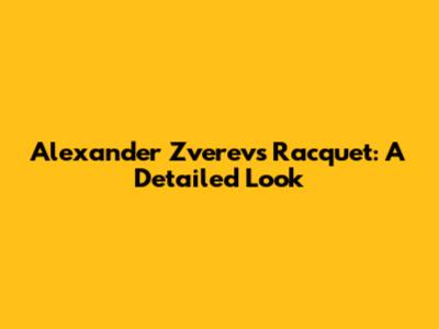 Alexander Zverev's Racquet: A Detailed Look