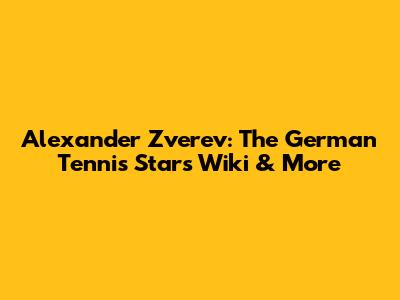 Alexander Zverev: The German Tennis Star's Wiki & More