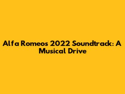 Alfa Romeo's 2022 Soundtrack: A Musical Drive