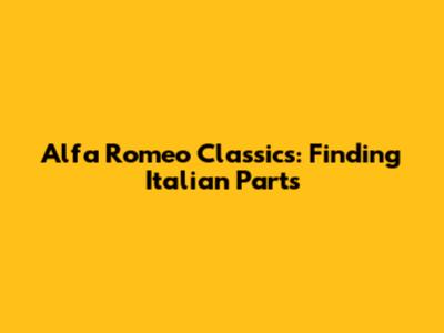 Alfa Romeo Classics: Finding Italian Parts