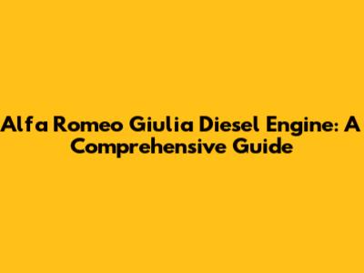 Alfa Romeo Giulia Diesel Engine: A Comprehensive Guide