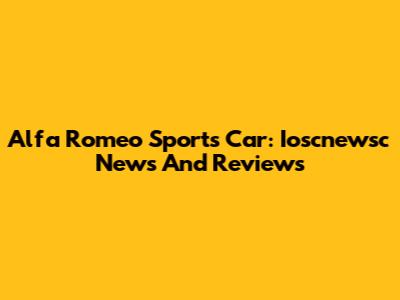 Alfa Romeo Sports Car: Ioscnewsc News And Reviews