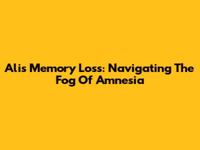 Ali's Memory Loss: Navigating The Fog Of Amnesia