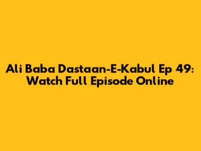 Ali Baba Dastaan-E-Kabul Ep 49: Watch Full Episode Online
