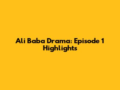 Ali Baba Drama: Episode 1 Highlights