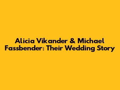 Alicia Vikander & Michael Fassbender: Their Wedding Story