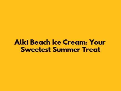 Alki Beach Ice Cream: Your Sweetest Summer Treat