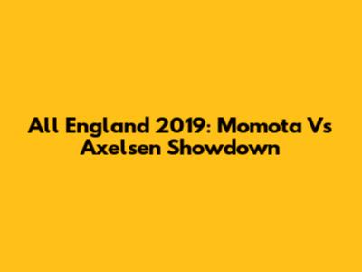 All England 2019: Momota Vs Axelsen Showdown
