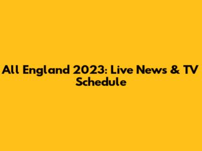 All England 2023: Live News & TV Schedule