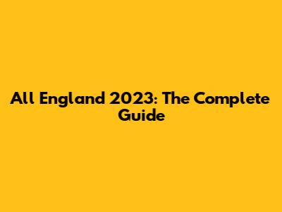 All England 2023: The Complete Guide