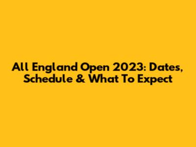 All England Open 2023: Dates, Schedule & What To Expect