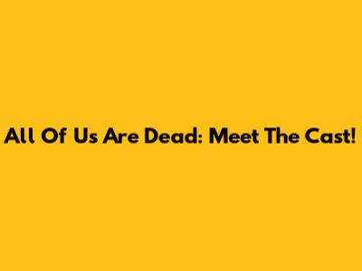All Of Us Are Dead: Meet The Cast!