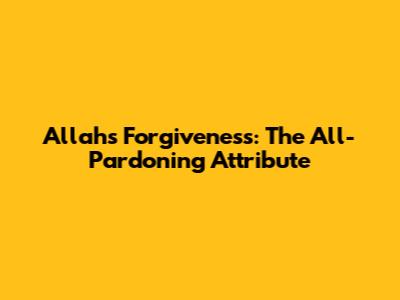Allah's Forgiveness: The All-Pardoning Attribute