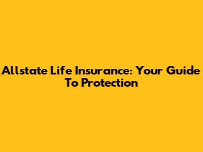 Allstate Life Insurance: Your Guide To Protection