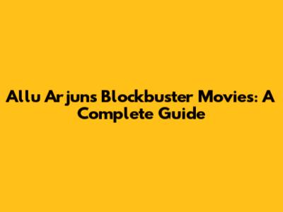 Allu Arjun's Blockbuster Movies: A Complete Guide