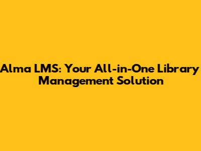Alma LMS: Your All-in-One Library Management Solution