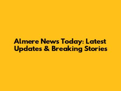 Almere News Today: Latest Updates & Breaking Stories
