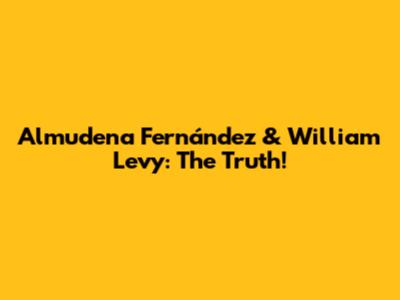 Almudena Fernández & William Levy: The Truth!