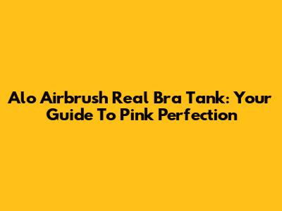 Alo Airbrush Real Bra Tank: Your Guide To Pink Perfection