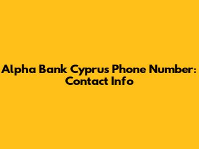 Alpha Bank Cyprus Phone Number: Contact Info
