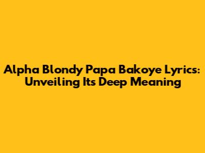 Alpha Blondy Papa Bakoye Lyrics: Unveiling Its Deep Meaning