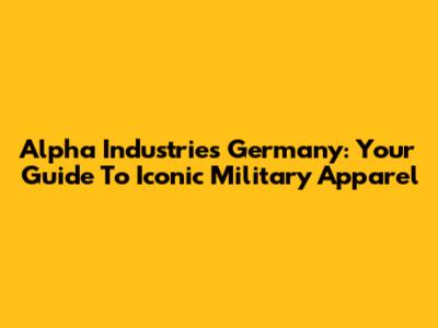 Alpha Industries Germany: Your Guide To Iconic Military Apparel
