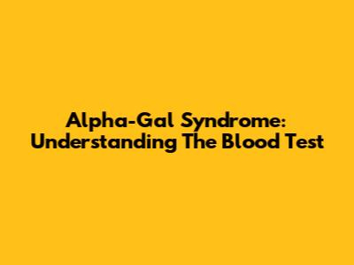 Alpha-Gal Syndrome: Understanding The Blood Test
