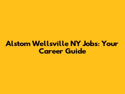 Alstom Wellsville NY Jobs: Your Career Guide