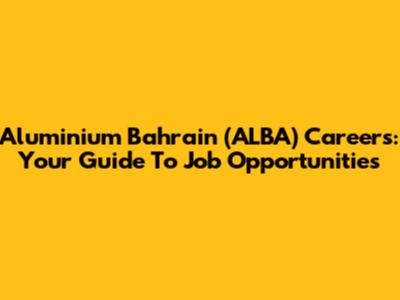 Aluminium Bahrain (ALBA) Careers: Your Guide To Job Opportunities