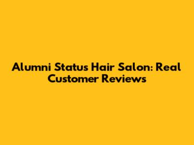 Alumni Status Hair Salon: Real Customer Reviews