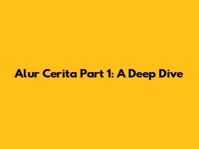 Alur Cerita Part 1: A Deep Dive