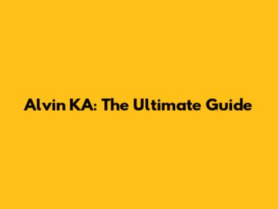 Alvin KA: The Ultimate Guide