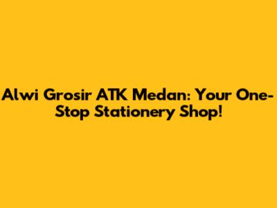 Alwi Grosir ATK Medan: Your One-Stop Stationery Shop!