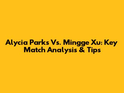 Alycia Parks Vs. Mingge Xu: Key Match Analysis & Tips