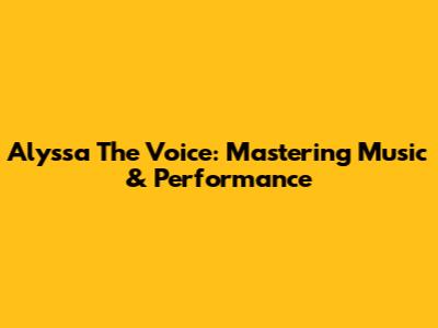 Alyssa The Voice: Mastering Music & Performance