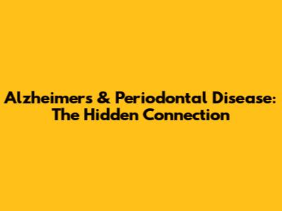 Alzheimer's & Periodontal Disease: The Hidden Connection