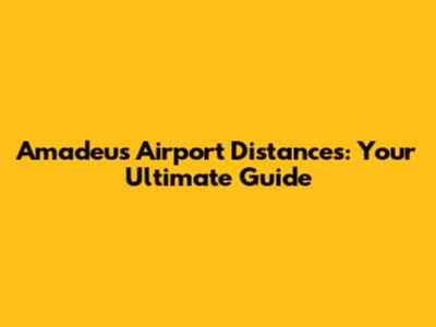 Amadeus Airport Distances: Your Ultimate Guide