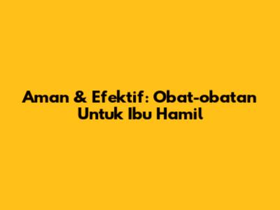 Aman & Efektif: Obat-obatan Untuk Ibu Hamil
