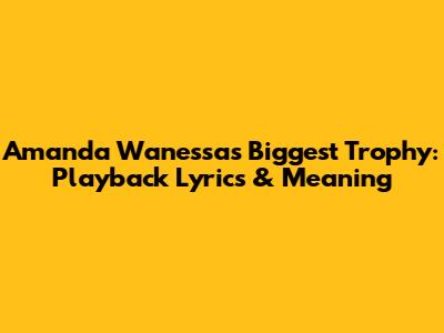 Amanda Wanessa's Biggest Trophy: Playback Lyrics & Meaning