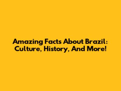 Amazing Facts About Brazil: Culture, History, And More!