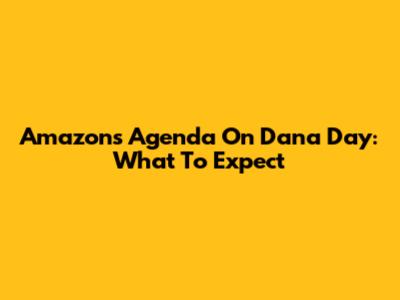 Amazon's Agenda On Dana Day: What To Expect